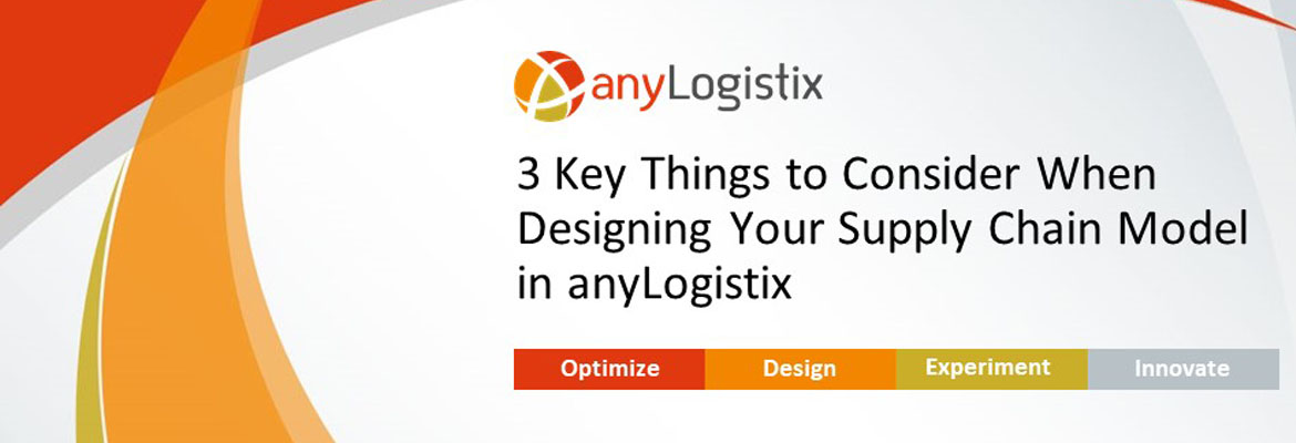 3 Key Things To Consider When Designing Your Supply Chain Model in anyLogistix